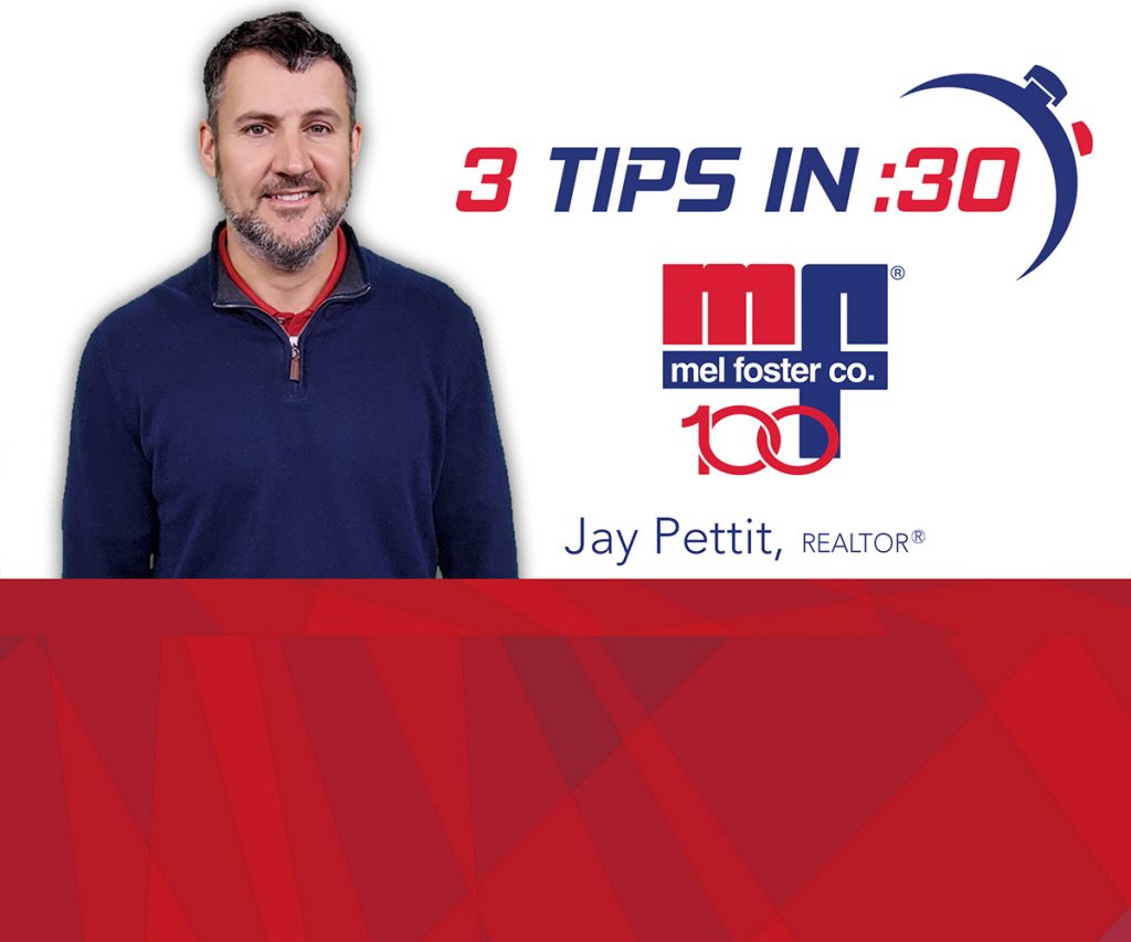 Tips in 30 by REALTOR® Jay Pettit with Mel Foster Co.